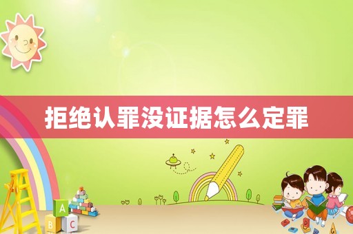 拒絕認(rèn)罪沒證據(jù)怎么定罪