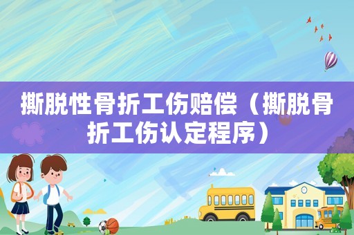 撕脫性骨折工傷賠償（撕脫骨折工傷認定程序）