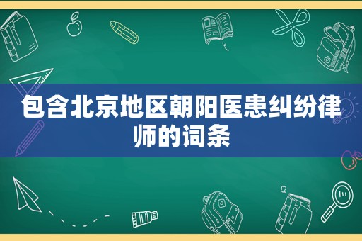 包含北京地區(qū)朝陽醫(yī)患糾紛律師的詞條