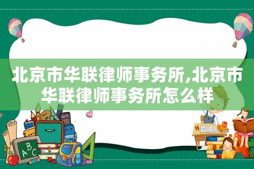 北京市華聯(lián)律師事務所,北京市華聯(lián)律師事務所怎么樣