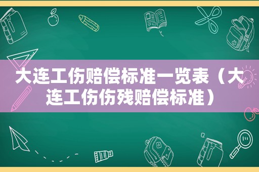 大連工傷賠償標(biāo)準(zhǔn)一覽表（大連工傷傷殘賠償標(biāo)準(zhǔn)）