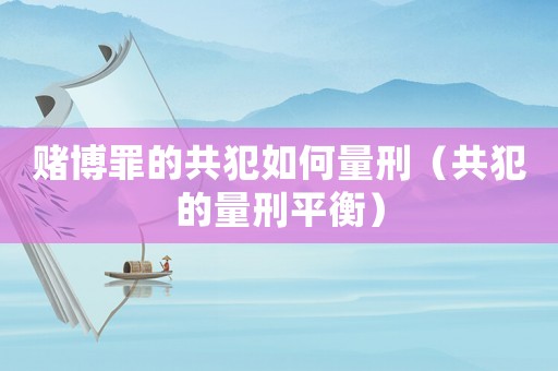 賭博罪的共犯如何量刑（共犯的量刑平衡）