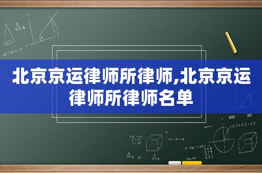 北京京運(yùn)律師所律師,北京京運(yùn)律師所律師名單