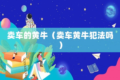 賣車的黃牛（賣車黃牛犯法嗎）
