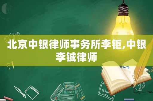 北京中銀律師事務(wù)所李鉅,中銀李鋮律師