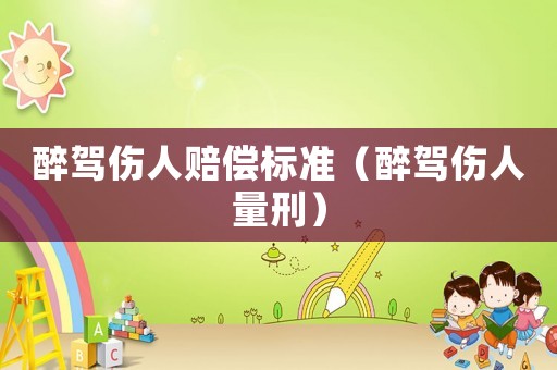 醉駕傷人賠償標(biāo)準(zhǔn)（醉駕傷人量刑）