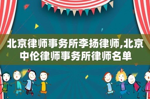 北京律師事務(wù)所李揚(yáng)律師,北京中倫律師事務(wù)所律師名單