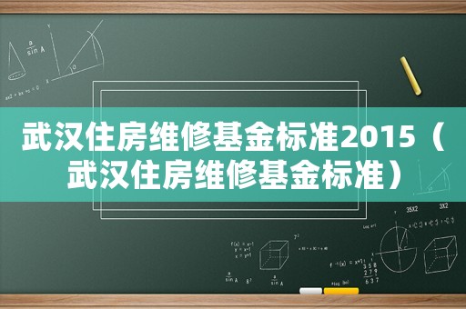 武漢住房維修基金標(biāo)準(zhǔn)2015（武漢住房維修基金標(biāo)準(zhǔn)）
