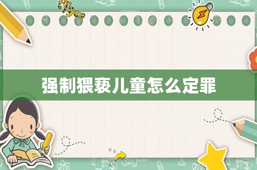 強(qiáng)制猥褻兒童怎么定罪