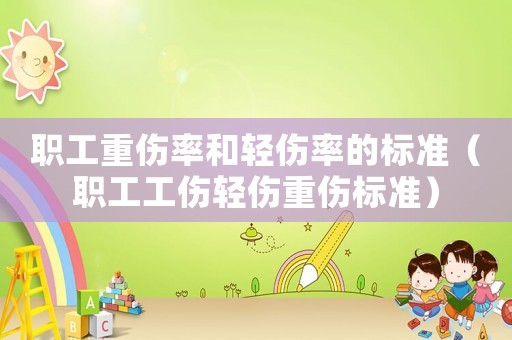 職工重傷率和輕傷率的標(biāo)準(zhǔn)（職工工傷輕傷重傷標(biāo)準(zhǔn)）