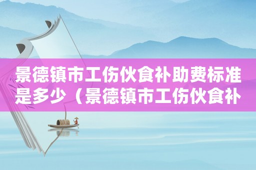 景德鎮(zhèn)市工傷伙食補(bǔ)助費(fèi)標(biāo)準(zhǔn)是多少（景德鎮(zhèn)市工傷伙食補(bǔ)助費(fèi)標(biāo)準(zhǔn)）
