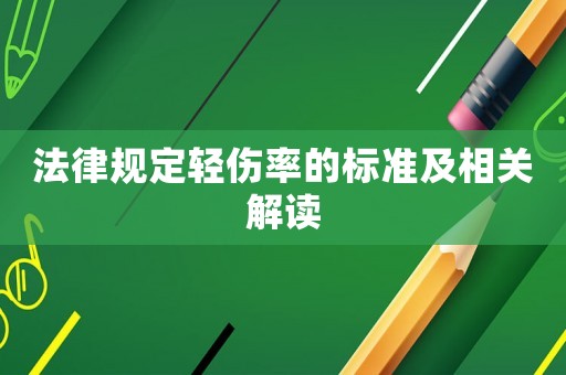 法律規(guī)定輕傷率的標(biāo)準(zhǔn)及相關(guān)解讀