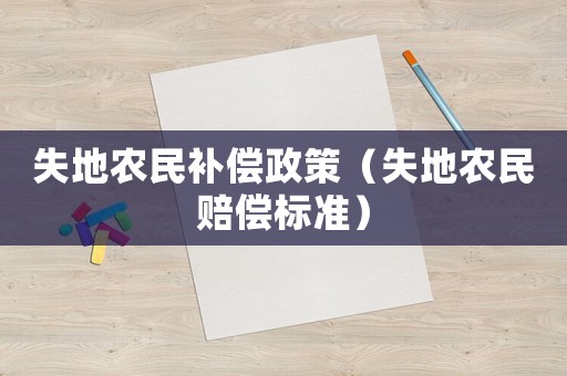 失地農(nóng)民補(bǔ)償政策（失地農(nóng)民賠償標(biāo)準(zhǔn)）