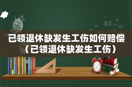 已領退休缺發(fā)生工傷如何賠償（已領退休缺發(fā)生工傷）