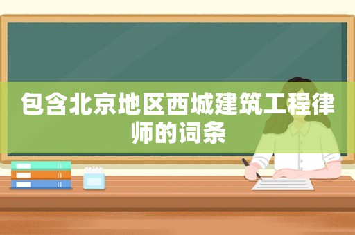 包含北京地區(qū)西城建筑工程律師的詞條
