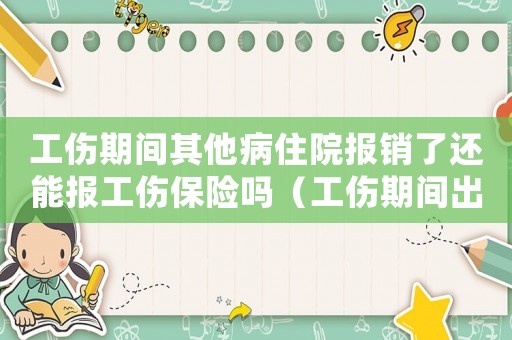 工傷期間其他病住院報銷了還能報工傷保險嗎（工傷期間出現(xiàn)其他病）