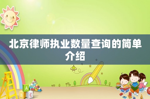 北京律師執(zhí)業(yè)數(shù)量查詢(xún)的簡(jiǎn)單介紹