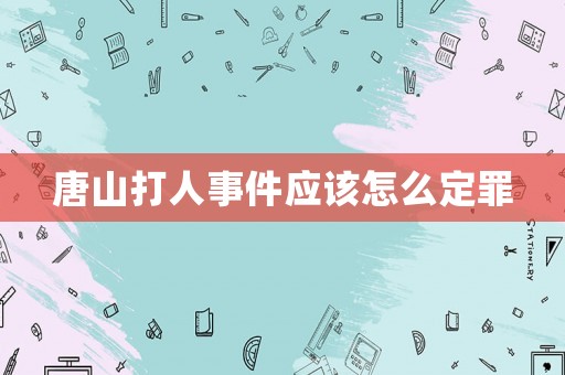 唐山打人事件應(yīng)該怎么定罪