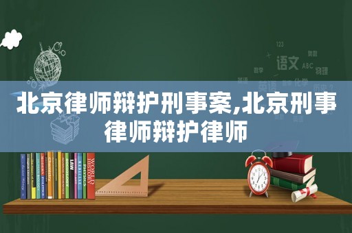 北京律師辯護(hù)刑事案,北京刑事律師辯護(hù)律師