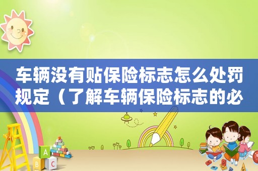 車輛沒有貼保險(xiǎn)標(biāo)志怎么處罰規(guī)定（了解車輛保險(xiǎn)標(biāo)志的必要性及違規(guī)處罰措施）