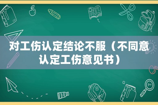 對工傷認(rèn)定結(jié)論不服（不同意認(rèn)定工傷意見書）