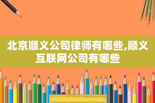 北京順義公司律師有哪些,順義互聯(lián)網(wǎng)公司有哪些