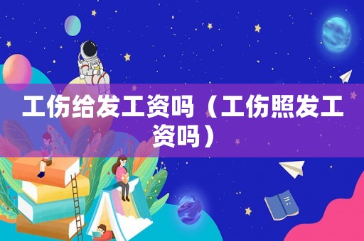 工傷給發(fā)工資嗎（工傷照發(fā)工資嗎）
