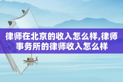 律師在北京的收入怎么樣,律師事務(wù)所的律師收入怎么樣