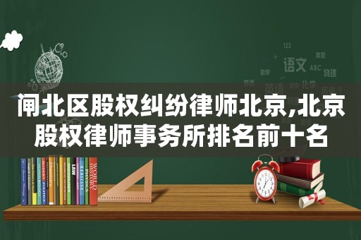 閘北區(qū)股權糾紛律師北京,北京股權律師事務所排名前十名