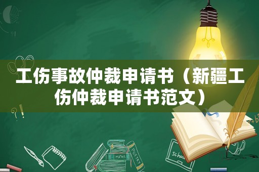 工傷事故仲裁申請(qǐng)書（新疆工傷仲裁申請(qǐng)書范文）