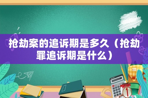 搶劫案的追訴期是多久（搶劫罪追訴期是什么）