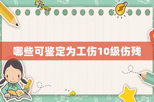 哪些可鑒定為工傷10級傷殘