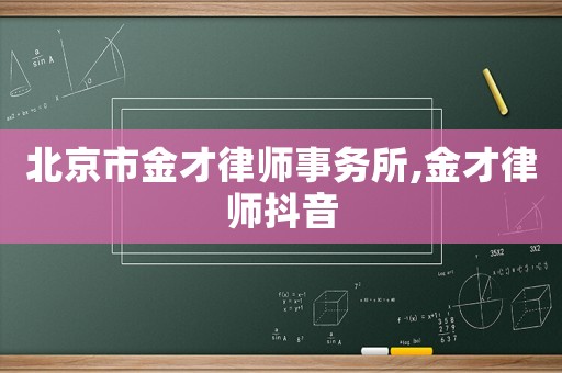 北京市金才律師事務(wù)所,金才律師抖音