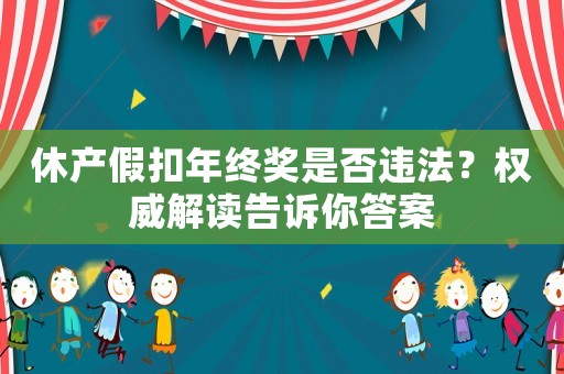 休產(chǎn)假扣年終獎(jiǎng)是否違法？權(quán)威解讀告訴你答案