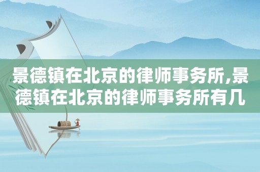 景德鎮(zhèn)在北京的律師事務(wù)所,景德鎮(zhèn)在北京的律師事務(wù)所有幾家