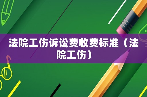 法院工傷訴訟費收費標(biāo)準(zhǔn)（法院工傷）