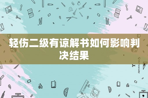 輕傷二級有諒解書如何影響判決結(jié)果