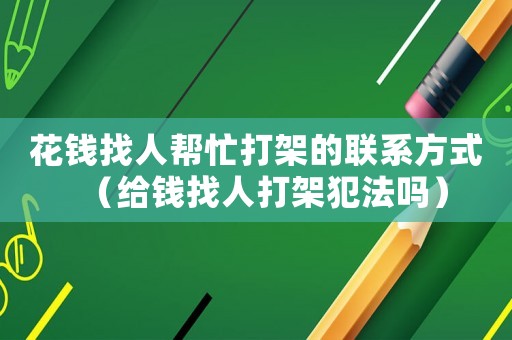 花錢找人幫忙打架的聯(lián)系方式（給錢找人打架犯法嗎）