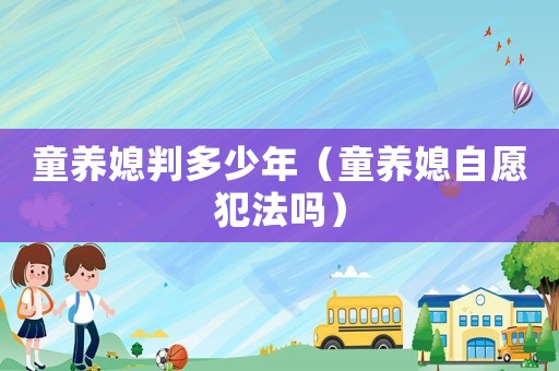 童養(yǎng)媳判多少年（童養(yǎng)媳自愿犯法嗎）