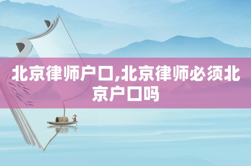 北京律師戶(hù)口,北京律師必須北京戶(hù)口嗎