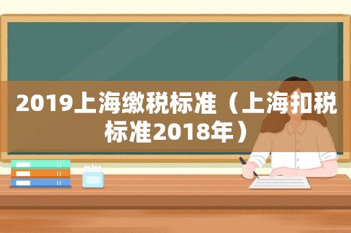 2019上海繳稅標(biāo)準(zhǔn)（上海扣稅標(biāo)準(zhǔn)2018年）