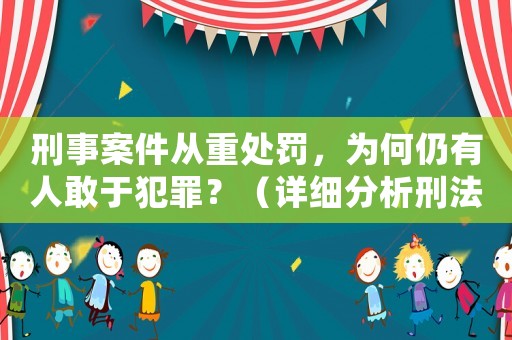 刑事案件從重處罰，為何仍有人敢于犯罪？（詳細(xì)分析刑法的局限性）