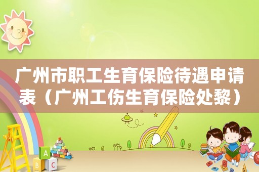 廣州市職工生育保險待遇申請表（廣州工傷生育保險處黎）