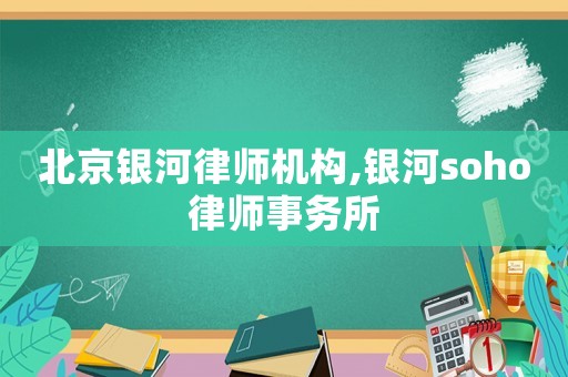 北京銀河律師機(jī)構(gòu),銀河soho律師事務(wù)所
