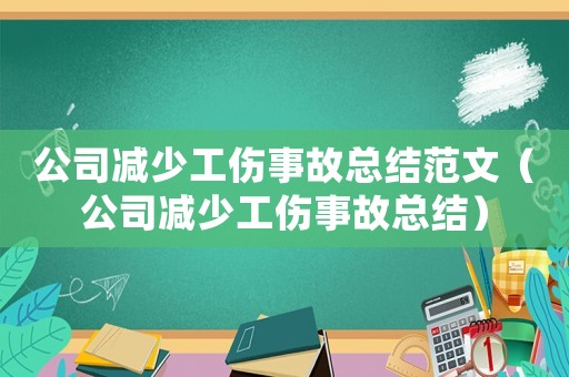 公司減少工傷事故總結(jié)范文（公司減少工傷事故總結(jié)）