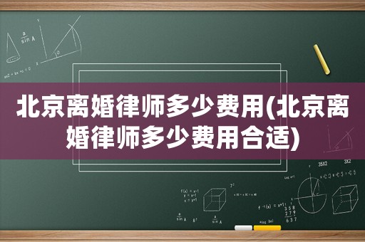 北京離婚律師多少費(fèi)用(北京離婚律師多少費(fèi)用合適)