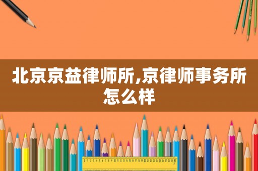 北京京益律師所,京律師事務(wù)所怎么樣