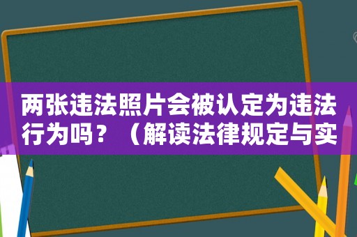 兩張違法照片會(huì)被認(rèn)定為違法行為嗎？（解讀法律規(guī)定與實(shí)際例子）