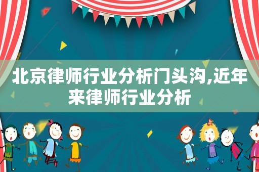 北京律師行業(yè)分析門頭溝,近年來律師行業(yè)分析