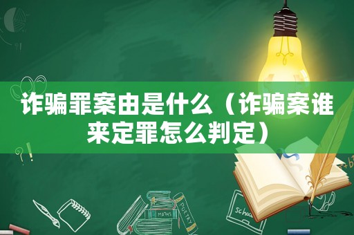 詐騙罪案由是什么（詐騙案誰(shuí)來(lái)定罪怎么判定）